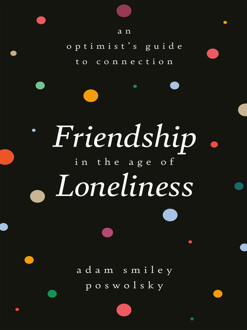 Title details for Friendship in the Age of Loneliness by Adam Smiley Poswolsky - Wait list